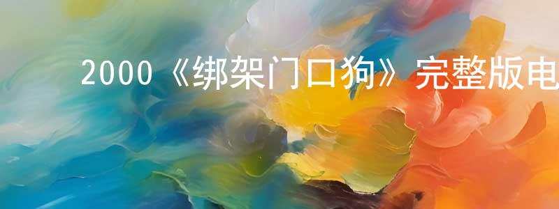 ﻿安胜浩发布﻿2000《绑架门口狗》完整版电影/在线观看/百度云-美剧天堂